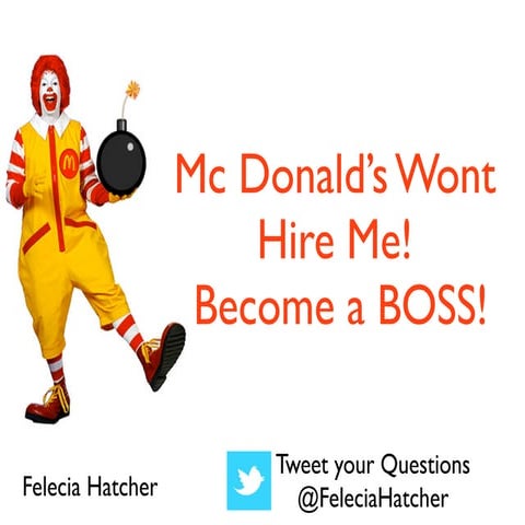Mc Donalds wont hire me...So I'm going to become a boss!