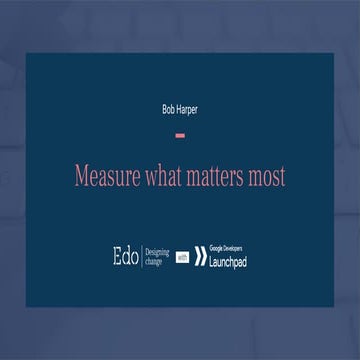 Measure what matters most - Bob Harper