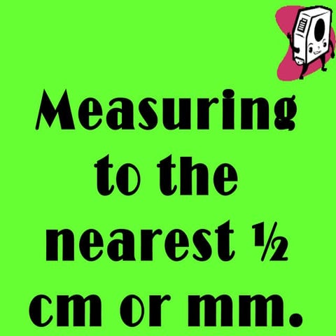 Measuring nearesthalfcm mm