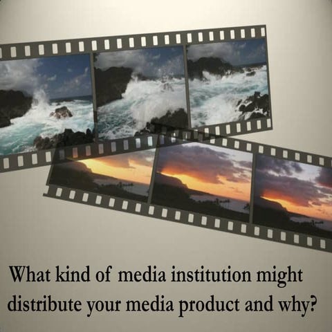 What kind of media institution might distribute your media product and why?