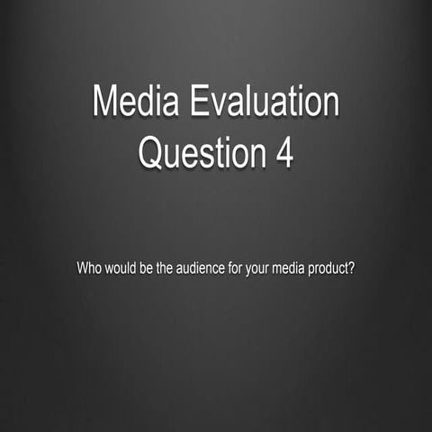 Evaluation question 4 who would be the audience for your media product ...