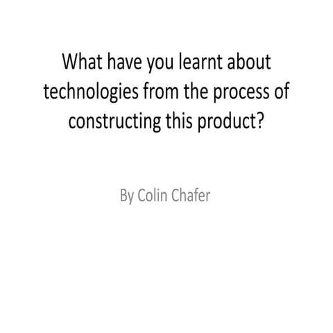 What have you learnt about technologies from the process of constructing this...