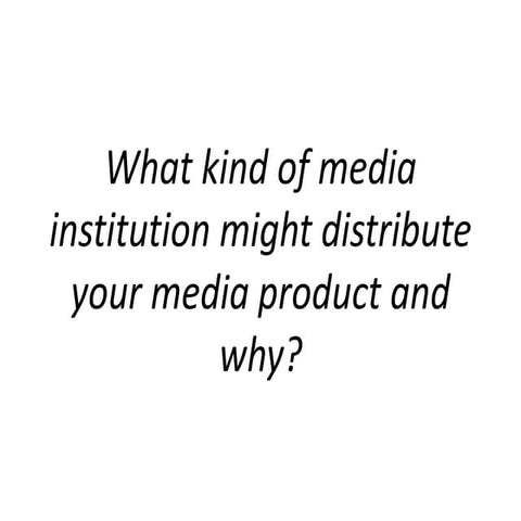 What kind of media institution might distribute your media product and why?