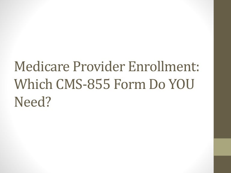 Medicare Provider Enrollment Which CMS855 Form Do YOU Need?