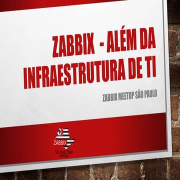 ZABBIX - Além da Infraestrutura de TI - Meetup Zabbix Brasil - Sao Paulo