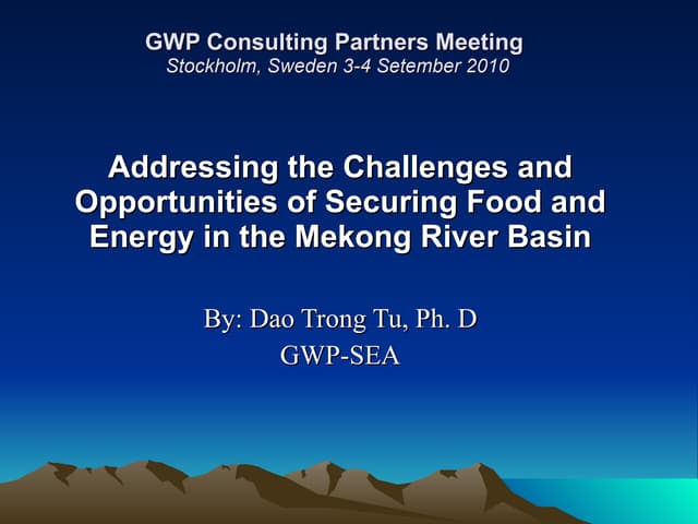 Mekong Experience in Food and Energy-Addressing the Challenges and Opportunities of Securing Food and Energy in the Mekong River Basin presented by Dao Trong Tu, Ph. D GWP-SEA at GWP Consulting Partners Meeting 2010