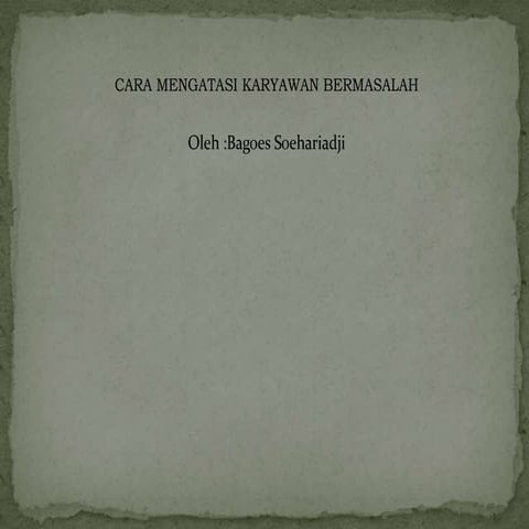 Mengatasi karyawan bermasalah oleh Bagoes Soehariadji.ppt