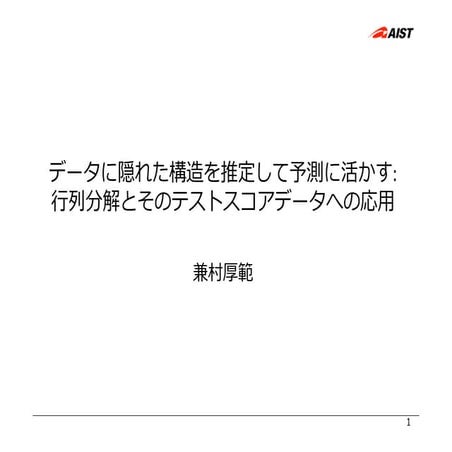データに隠れた構造を推定して予測に活かす 〜行列分解とそのテストスコアデータへの応用〜