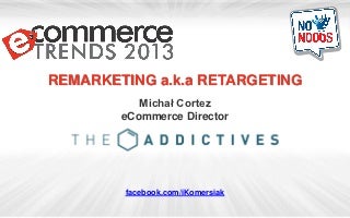 Michal Cortez - Retargeting a.k.a. Remarketing @ eCommerce Trends 2k13