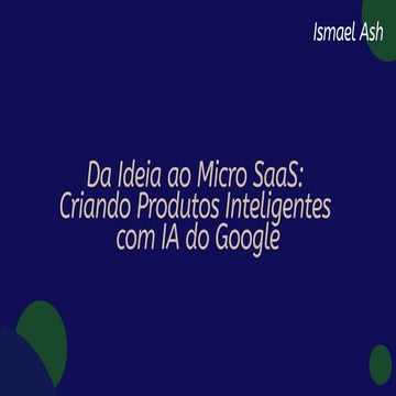 Da ideia ao Micro Saas: Criando produtos inteligentes com IA do Google
