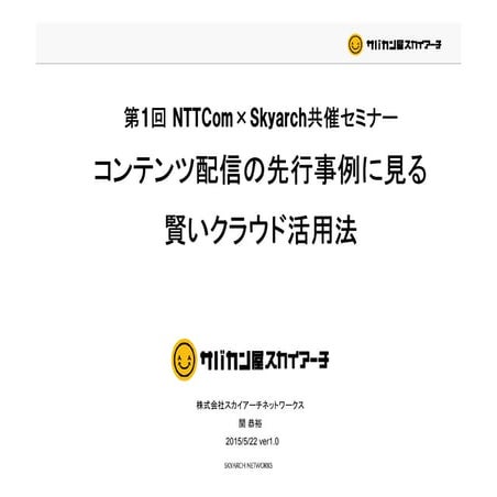 スカイアーチセミナー：［スカイアーチNTTCom共催セミナー］事例で学ぶ賢いクラウド活用法　～コンテンツ配信編～(事例セッション)：150522