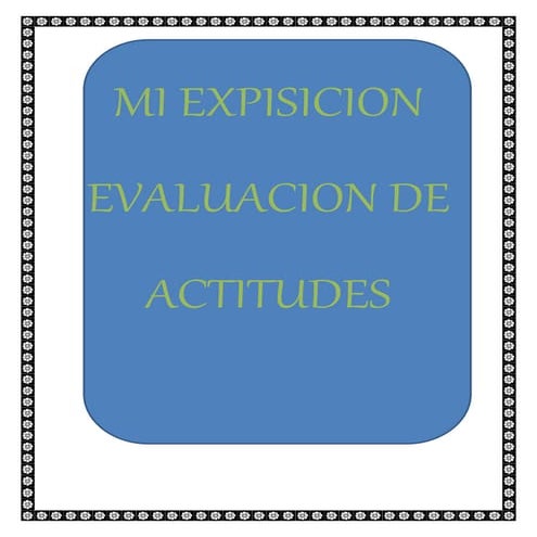 MI EXPOSICIÓN  EVALUACIÓN DE ACTITUDES 
