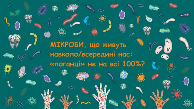 МІКРОБИ, що живуть навколо/всередині нас: «поганці» не на всі 100%?