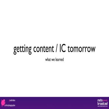 getting content/ ICtomorrow - what we learned