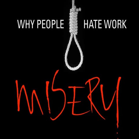Misery. Why people hate work.