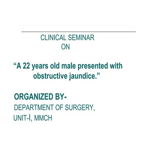 “A 22 years old male presented with obstructive jaundice.”
