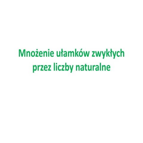 Mnożenie ułamków zwykłych przez liczby naturalne | PPTX