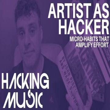 MOD 2: ARTIST AS HACKER, MICRO-HABITS THAT AMPLIFY EFFORT - HACKING MUSIC GRO...
