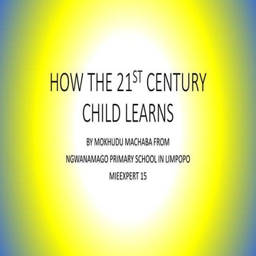 How the 21st Century child learns by Mokhudu Machaba