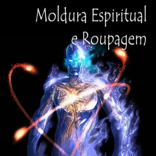 Moldura Espiritual e Roupagem