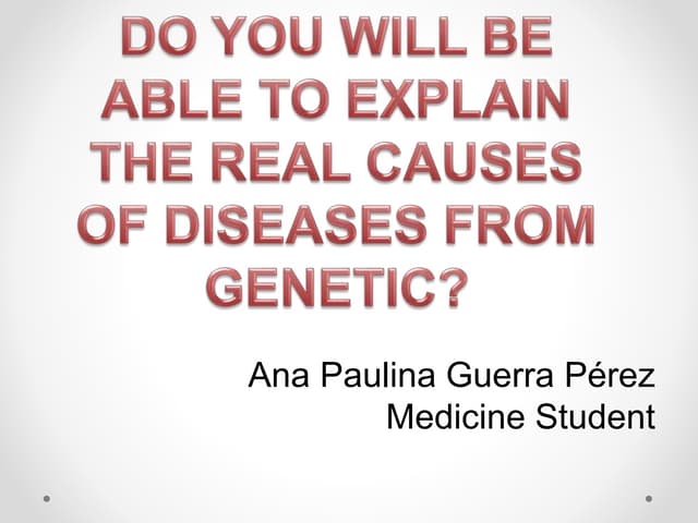 Do you be able yo explain the real causes of diseases from genetic?
