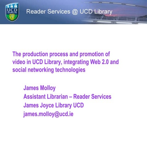 The production process and promotion of video in UCD Library, integrating Web...