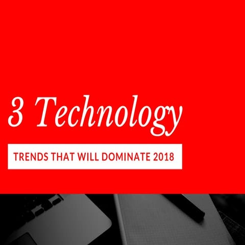 3 Technology TRENDS THAT WILL DOMINATE 2018