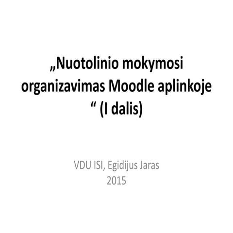 Nuotolinio mokymosi organizavimas Moodle aplinkoje (I dalis) E. Jaras
