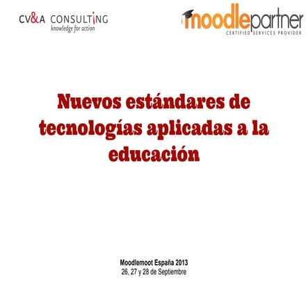 Moodlemoot spain 2013. nuevos estándares de tecnologías aplicadas a la educ...