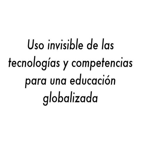 Uso invisible de las tecnologías y competencias para una educación globalizada