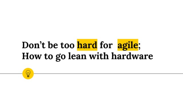 Don't be too hard for agile; How to go lean with hardware