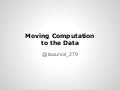 Moving computation to the data (1)