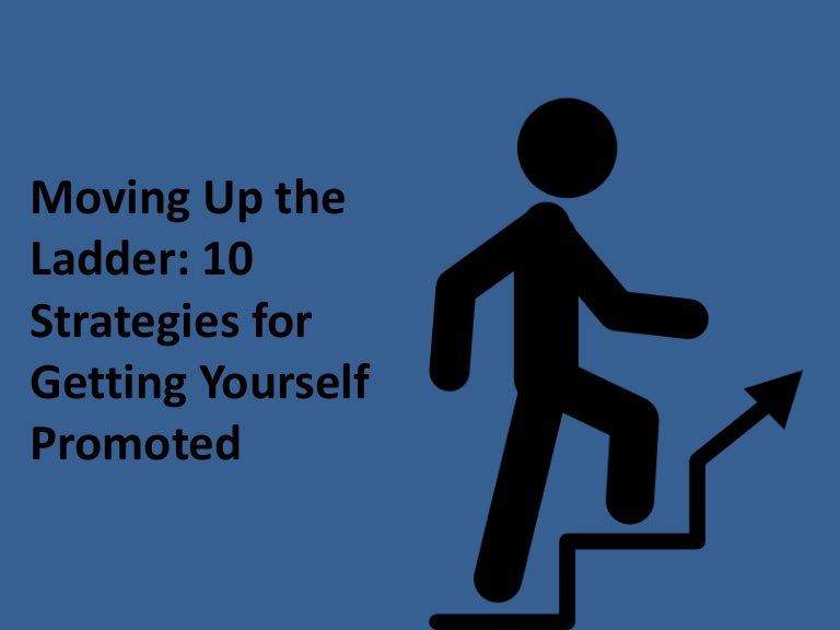 Moving Up the Ladder 10 Strategies for Getting Yourself Promoted