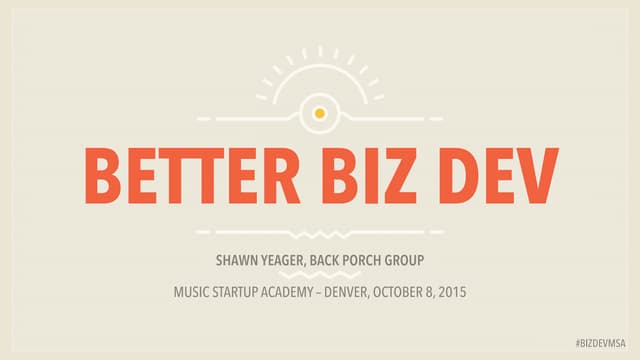 Better Biz Dev – Music Startup Academy Denver - October 8, 2015
