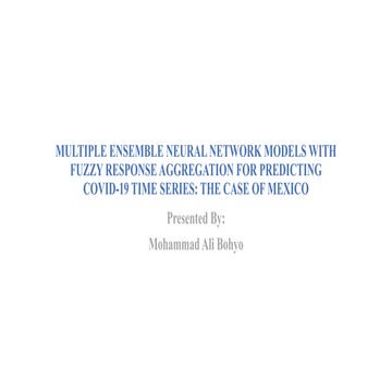 Muhammad Ali Bohyo MULTIPLE ENSEMBLE NEURAL NETWORK MODELS WITHFUZZY RESPONSE AGGREGATION FOR PREDICTING COVID19 TIME SERIES THE CASE OF MEXICO .pptx