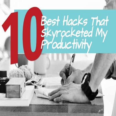 My 10 Best Hacks That Skyrocketed My Productivity