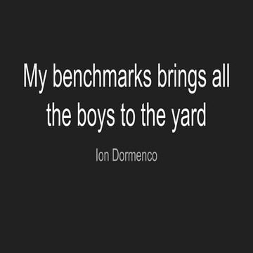 My benchmarks brings all the boys to the yard