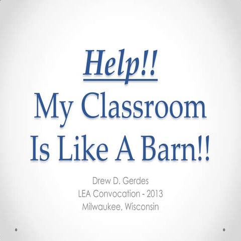 Help!  My classroom is like a barn (LEA Convocation 2013)
