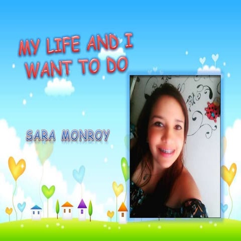 My life and i want to do  sara monroy