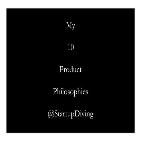 My 10 product philosophies - @startupdiving