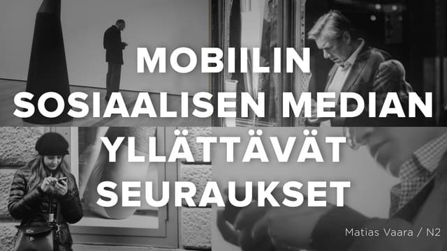 Mobiilin sosiaalisen median yllättävät seuraukset  - Matias Vaara / N2 