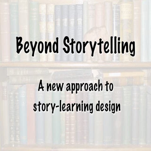 BEYOND STORYTELLING: A New Approach to Story-Learning Design