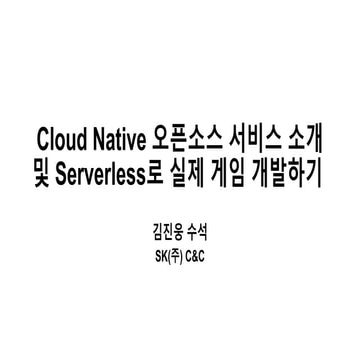 Cloud Native 오픈소스 서비스 소개 및 Serverless로 실제 게임 개발하기