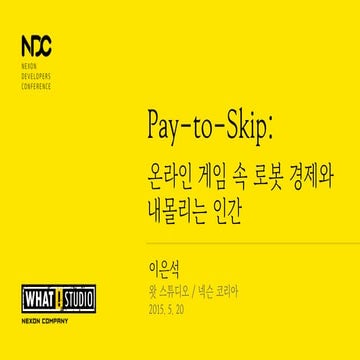 NDC 2015 이은석 - pay-to-skip: 온라인 게임 속 로봇 경제와 내몰리는 인간