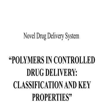 POLYMERS IN CONTROLLED DRUG DELIVERY: CLASSIFICATION AND KEY PROPERTIES.pptx