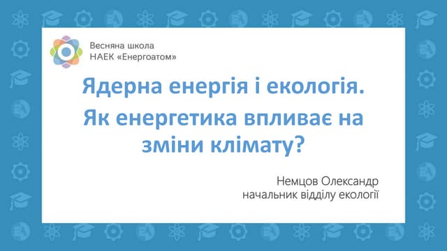 Весняна школа Енергоатома-2019 — «Ядерна енергія і екологія. Як енергетика впливає на зміни клімату?», начальник відділу екології виконавчої дирекції з ядерної та радіаційної безпеки і науково-технічної підтримки НАЕК «Енергоатом» Олександр Немцов