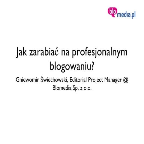 Jak zarabiać na profesjonalnym blogowaniu? - Gniewomir Świechowski, BloMedia