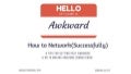Hello My Name is Awkward; How to Network (Successfully)