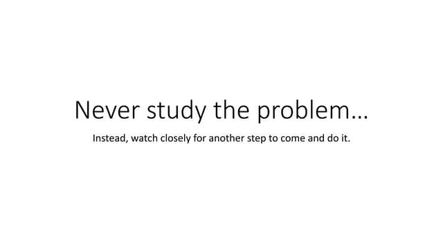Never study the problem