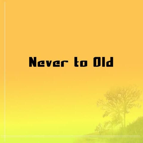 Never To Old
